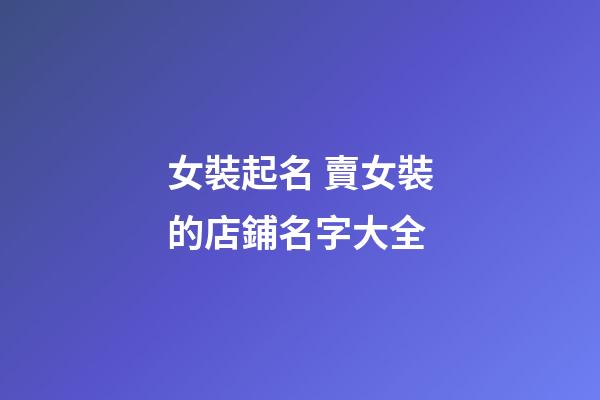 女裝起名 賣女裝的店鋪名字大全-第1張-店鋪起名-玄機派